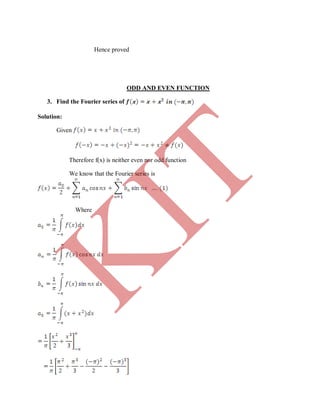Hence proved
ODD AND EVEN FUNCTION
3. Find the Fourier series of
Solution:
Given
Therefore f(x) is neither even nor odd function
We know that the Fourier series is
Where
K
IT
 