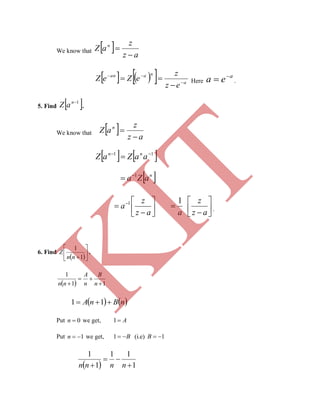 We know that   az
z
aZ n


     a
naan
ez
z
eZeZ 


 Here
a
ea 
 .
5. Find  1n
aZ .
We know that   az
z
aZ n


   11 
 aaZaZ nn
 n
aZa 1






 
az
z
a 1






az
z
a
1
.
6. Find
 





1
1
nn
Z .
  11
1


 n
B
n
A
nn
   nBnA  11
Put 0n we get, A1
Put 1n we get, B1 (i.e) 1B
  1
11
1
1


 nnnn
K
IT
 