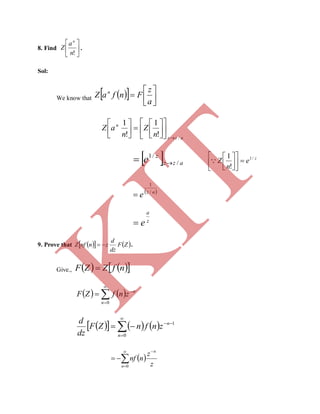 8. Find 





!n
a
Z
n
.
Sol:
We know that    






a
z
FnfaZ n
azz
n
n
Z
n
aZ
/
!
1
!
1



















  azz
z
e /
/1
 z
e
n
Z /1
!
1













 az
e /
1

z
a
e
9. Prove that     ZF
dz
d
znnfZ  .
Give.,     nfZZF 
   




0n
n
znfZF
      




0
1
n
n
znfnZF
dz
d
 




0n
n
z
z
nnf
K
IT
 
