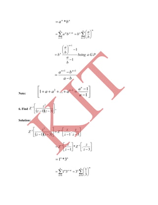 nn
ba *
  








n
n
n
m
m
nmnm
b
a
bba
0 0
PGabeing
b
a
b
a
b
n
n
.
1
1
1









ba
ba nn



 11
Note: 







 
1
1
...1 12
a
a
aaa
n
n
6. Find
  







31
2
1
zz
z
Z .
Solution:
   












3
.
131
1
2
1
z
z
z
z
Z
zz
z
Z









 
3
.*
1
11
z
z
Z
z
z
Z
nn
3*1
  








n
n
n
m
m
nmnm
0 0 3
1
331
K
IT
 