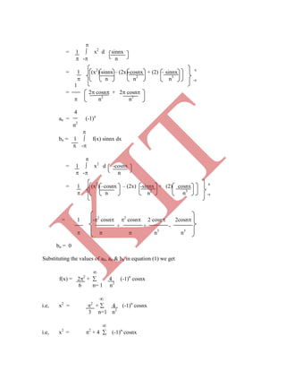 
= 1  x2
d sinnx
 - n
= 1 (x2
) sinnx – (2x)-cosnx + (2) – sinnx 
 n n2
n3
-
1
= 2 cosn + 2 cosn
 n2
n2
4
an = (-1)n
n2

bn = 1  f(x) sinnx dx
 -

= 1  x2
d -cosnx
 - n
= 1 (x2
) –cosnx – (2x) -sinnx + (2) cosnx 
 n n2
n3
-
+ + -
 n n n3
n3
6 n= 1 n2

i.e, x2
= 2
+  4 (-1)n
cosnx
3 n=1 n2

i.e, x2
= 2
+ 4  (-1)n
cosnx
= 1 -2
cosn 2
cosn 2 cosn 2cosn
bn = 0
Substituting the values of a0, an & bn in equation (1) we get

f(x) = 22
+  4 (-1)n
cosnx
K
IT
 
