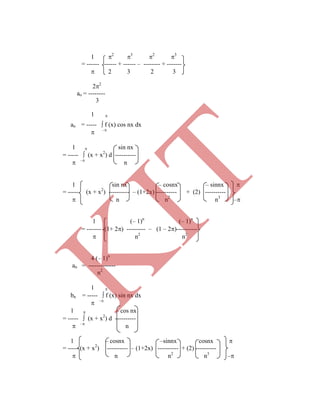 an = -----  f (x) cos nx dx
 –
1  sin nx
= -----  (x + x2
) d ----------
 –
n
1 sin nx – cosnx – sinnx 
= ----- (x + x2
) ---------- – (1+2x) ---------- + (2) ----------
 n n2
n3
–
1 (– 1)n
(– 1)n
= ------- (1+ 2) --------- – (1 – 2)----------
 n2
n2
4 (– 1)n
an = -------------
n2
1 
bn = -----  f (x) sin nx dx
 –
1  – cos nx
= -----  (x + x2
) d ----------
 –
n
1 – cosnx –sinnx cosnx 
= ----- (x + x2
) ---------- – (1+2x) ---------- + (2) ----------
 n n2
n3
–
1 2
3
2
3
= ------ ------ + ------ – -------- + -------
 2 3 2 3
22
ao = --------
3
1 
K
IT
 