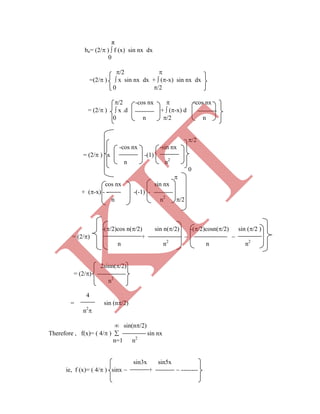 π
bn= (2/ )  f (x) sin nx dx
0
/2 
=(2/ )  x sin nx dx +  (-x) sin nx dx
0 /2
/2 -cos nx  -cos nx
= (2/ )  x .d +  (-x) d
0 n /2 n
/2
-cos nx -sin nx
= (2/ ) x -(1)
n n2
n n2
2sinn(/2)
= (2/)
n=1 n2
sin3x sin5x
ie, f (x)= ( 4/ ) sinx  +  --------
n n2
0

cos nx sin nx
+ (-x) - - -(-1) -
n n2
/2
-(/2)cos n(/2) sin n(/2) -(/2)cosn(/2) sin (/2 )
= (2/) +  
n2
4
= sin (n/2)
n2

 sin(n/2)
Therefore , f(x)= ( 4/ )  sin nx
K
IT
 