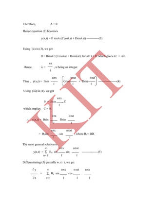 Therefore, A = 0
Hence equation (2) becomes
y(x,t) = B sinx(Ccosat + Dsinat) ------------(3)
Using (ii) in (3), we get
0 = Bsinℓ (Ccosat + Dsinat), for all t  0, which gives ℓ = n.
n
Hence,  = , n being an integer.
ℓ
nx nat nat
Thus , y(x,t) = Bsin Ccos + Dsin ------------------(4)
 t n=1 ℓ ℓ ℓ
ℓ ℓ ℓ
Using (iii) in (4), we get
nx
0 = Bsin . C
ℓ
which implies C = 0.
nx nat
 y(x,t) = Bsin . Dsin
ℓ ℓ
nx nat
= B1sin . sin , where B1= BD.
ℓ ℓ
The most general solution is
 nx nat
y(x,t) =  Bn sin sin ----------------(5)
n=1 ℓ ℓ
Differentiating (5) partially w.r.t t, we get
 y  nx nat na
=  Bn sin .cos .
K
IT
 