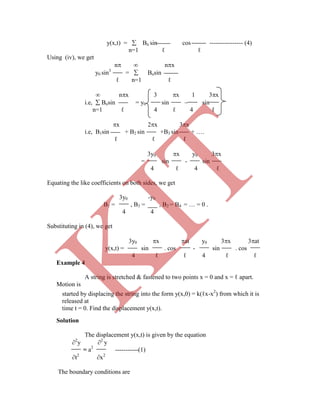 y(x,t) =  Bn sin cos ---------------- (4)
n=1 ℓ ℓ
Using (iv), we get
n  nx
y0 sin3
=  Bnsin
ℓ n=1 ℓ
 nx 3 x 1 3x
i.e,  Bnsin = y0 sin  sin
n=1 ℓ 4 ℓ 4 ℓ
x 2x 3x
i.e, B1sin + B2 sin +B3 sin + ….
ℓ ℓ ℓ
3y0 x y0 3x
= sin - sin
4 ℓ 4 ℓ
Equating the like coefficients on both sides, we get
3y0 -y0
B1 = , B3 = , B2 = B4 = … = 0 .
4 4
Substituting in (4), we get
3y0 x at y0 3x 3at
y(x,t) = sin . cos - sin . cos
4 ℓ ℓ 4 ℓ ℓ
Example 4
A string is stretched & fastened to two points x = 0 and x = ℓ apart.
Motion is
Solution
The displacement y(x,t) is given by the equation
2
y 2
y
= a2
-----------(1)
t2
x2
The boundary conditions are
started by displacing the string into the form y(x,0) = k(ℓx-x2
) from which it is
released at
time t = 0. Find the displacement y(x,t).
K
IT
 