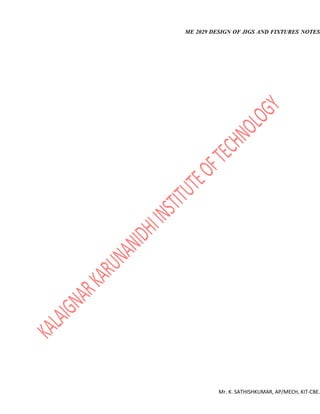 ME 2029 DESIGN OF JIGS AND FIXTURES NOTES
Mr. K. SATHISHKUMAR, AP/MECH, KIT-CBE.
 