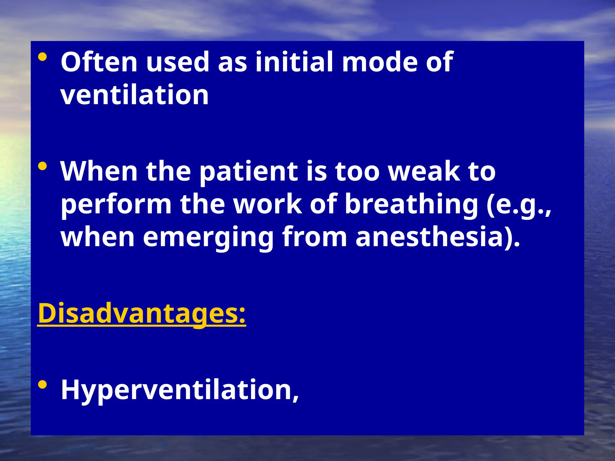 • Often used as initial mode of
ventilation
• When the patient is too weak to
perform the work of breathing (e.g.,
when emerging from anesthesia).
Disadvantages:
• Hyperventilation,
 