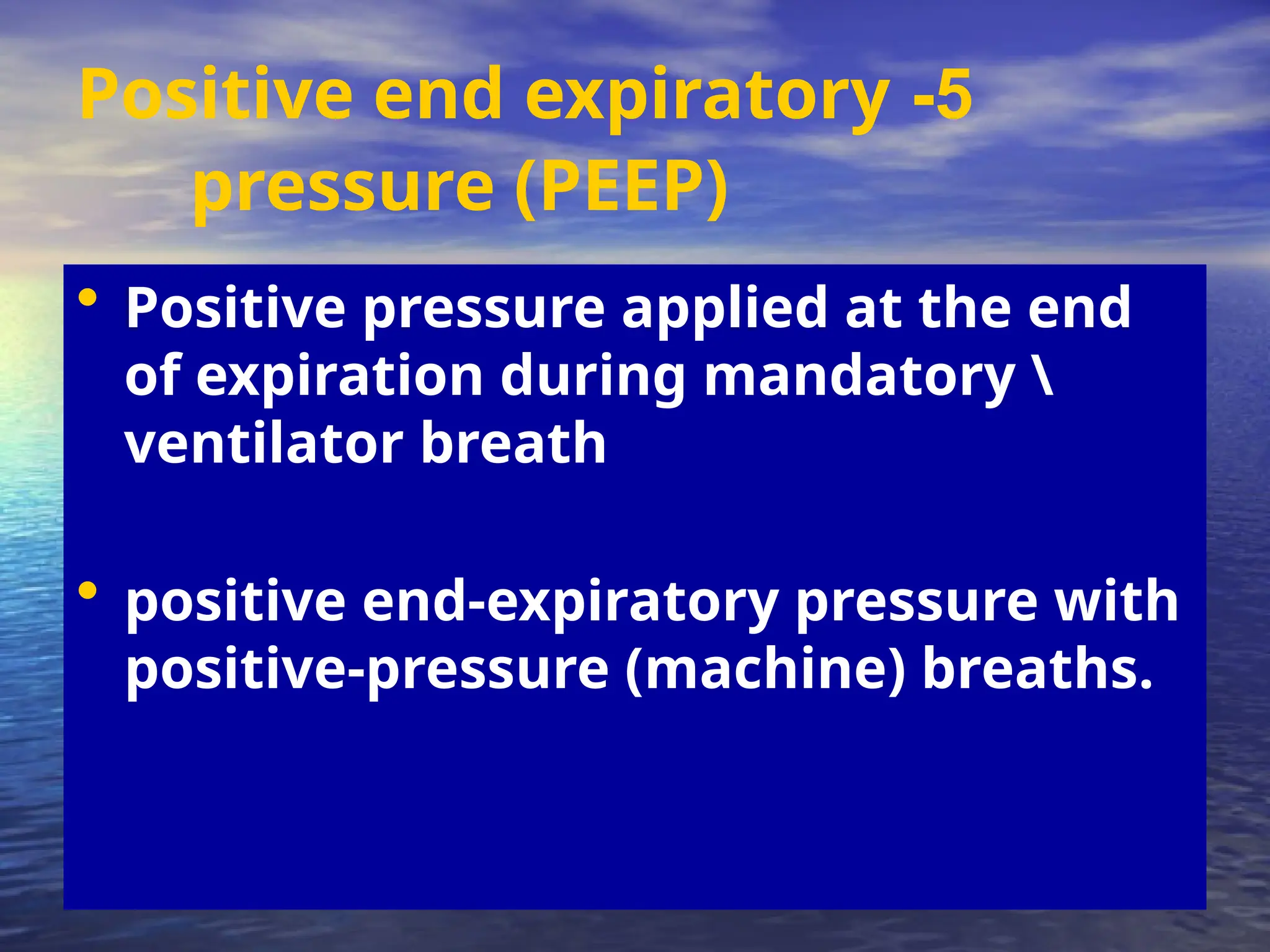 5
-
Positive end expiratory
pressure (PEEP)
• Positive pressure applied at the end
of expiration during mandatory 
ventilator breath
• positive end-expiratory pressure with
positive-pressure (machine) breaths.
 
