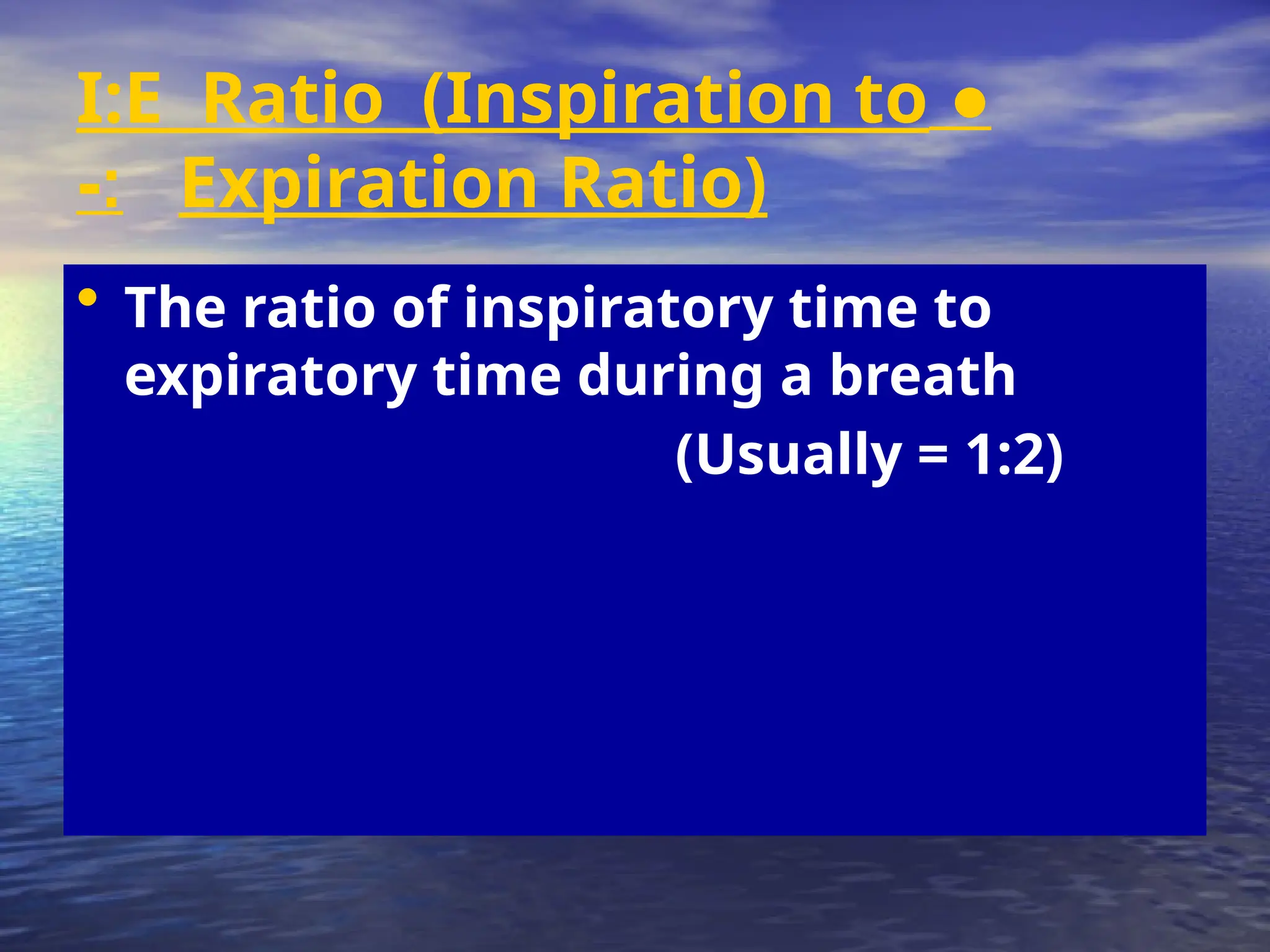 ●
I:E Ratio (Inspiration to
Expiration Ratio)
-:
• The ratio of inspiratory time to
expiratory time during a breath
(Usually = 1:2)
 