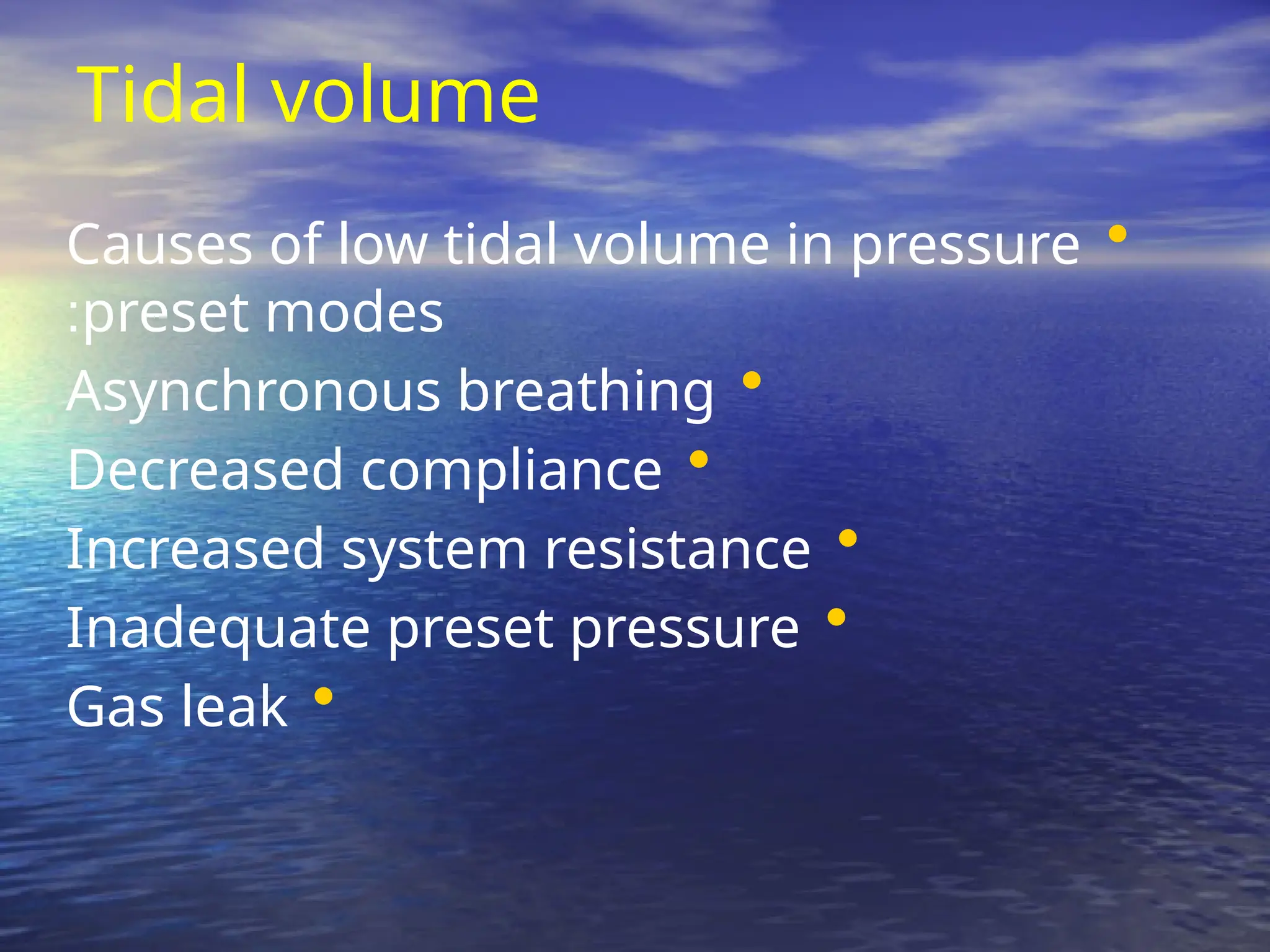 Tidal volume
•
Causes of low tidal volume in pressure
preset modes
:
•
Asynchronous breathing
•
Decreased compliance
•
Increased system resistance
•
Inadequate preset pressure
•
Gas leak
 
