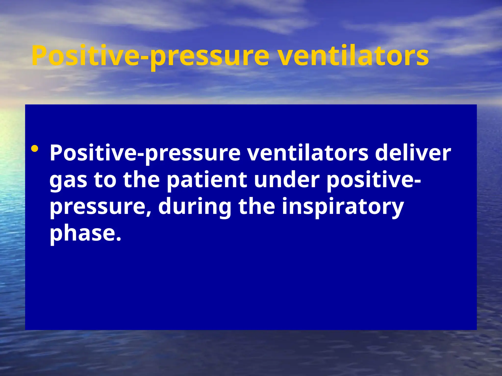 Positive-pressure ventilators
• Positive-pressure ventilators deliver
gas to the patient under positive-
pressure, during the inspiratory
phase.
 