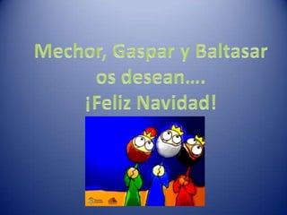 Mechor, Gaspar y Baltasaros desean….  ¡Feliz Navidad! 