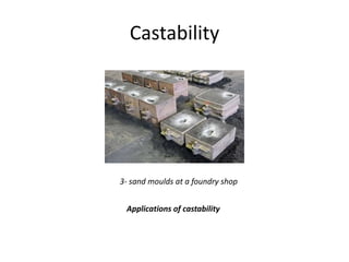 Castability
3- sand moulds at a foundry shop
Applications of castability
 