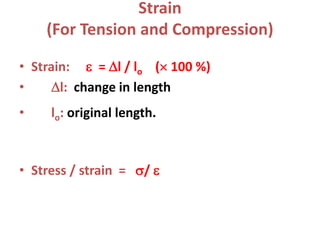 Strain
(For Tension and Compression)
• Strain:  = l / lo ( 100 %)
• l: change in length
• lo: original length.
• Stress / strain = / 
 