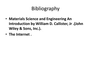 Bibliography
• Materials Science and Engineering An
Introduction by William D. Callister, Jr .(John
Wiley & Sons, Inc.).
• The Internet .
 