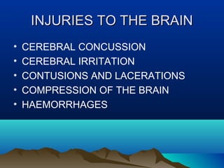 IINNJJUURRIIEESS TTOO TTHHEE BBRRAAIINN 
• CEREBRAL CONCUSSION 
• CEREBRAL IRRITATION 
• CONTUSIONS AND LACERATIONS 
• COMPRESSION OF THE BRAIN 
• HAEMORRHAGES 
 