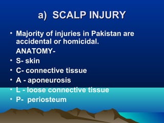 aa)) SSCCAALLPP IINNJJUURRYY 
• Majority of injuries in Pakistan are 
accidental or homicidal. 
ANATOMY- 
• S- skin 
• C- connective tissue 
• A - aponeurosis 
• L - loose connective tissue 
• P- periosteum 
 