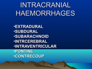 IINNTTRRAACCRRAANNIIAALL 
HHAAEEMMOORRRRHHAAGGEESS 
•EEXXTTRRAADDUURRAALL 
•SSUUBBDDUURRAALL 
•SSUUBBAARRAACCHHNNOOIIDD 
•IINNTTRRCCEERREEBBRRAALL 
•IINNTTRRAAVVEENNTTRRIICCUULLAARR 
•PPOONNTTIINNEE 
•CCOONNTTRREECCOOUUPP 
 