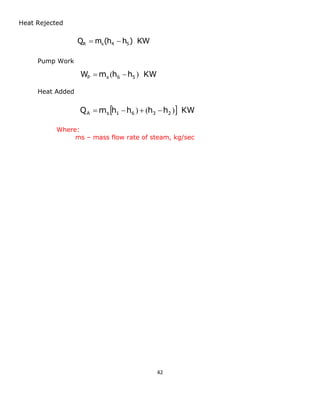 42 
Heat Rejected 
Pump Work 
Heat Added 
Where: 
ms – mass flow rate of steam, kg/sec 
Q m (h h ) KW R s 4 5   
W m h h KW P s 6 5  (  ) 
Q m h h h h  KW A s 1 6 3 2   )  (  ) 
 