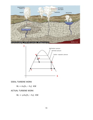 61 
IDEAL TURBINE WORK 
Wt = ms(h1 – h2) KW 
ACTUAL TURBINE WORK 
Wt’ = Tms(h1 – h2) KW 
Well bottom pressure 
well head pressure 
Flasher – separator pressure 
B 
H 
1 
2 
T 
S 
3  