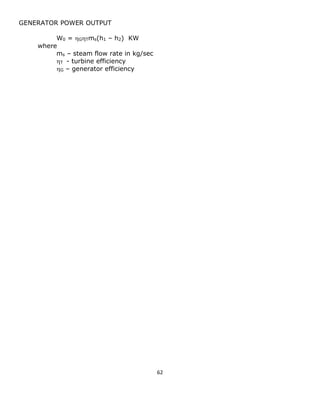 62 
GENERATOR POWER OUTPUT 
W0 = GTms(h1 – h2) KW 
where 
ms – steam flow rate in kg/sec 
T - turbine efficiency 
G – generator efficiency 
 