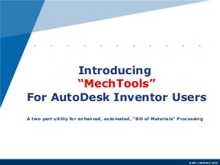 Introducing
        “MechTools”
For AutoDesk Inventor Users
A two part utility for enhanced, automated, “Bill of Materials” Processing




                                                                    www.company.com
 