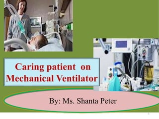 By: Ms. Shanta Peter
Caring patient on
Mechanical Ventilator
1
 