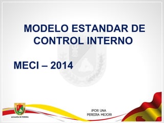 MODELO ESTANDAR DE
CONTROL INTERNO
MECI – 2014
 