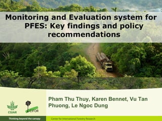 Monitoring and Evaluation system for
PFES: Key findings and policy
recommendations
Pham Thu Thuy, Karen Bennet, Vu Tan
Phuong, Le Ngoc Dung
 