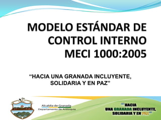 MODELO ESTÁNDAR DE CONTROL INTERNOMECI 1000:2005 “HACIA UNA GRANADA INCLUYENTE,  SOLIDARIA Y EN PAZ” 