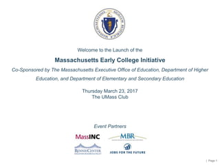 | Page 1
Welcome to the Launch of the
Massachusetts Early College Initiative
Co-Sponsored by The Massachusetts Executive O...