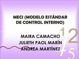 4210 0 1 1 0 0 1 0 1 0 1 0 1 1 0 1 0 0 0 1 0 1 0 0 1 0 1 1
MECI (MODELO ESTÁNDAR
DE CONTROL INTERNO)
MAIRA CAMACHO
JULIETH PAOL MARÍN
ANDREA MARTÍNEZ
 