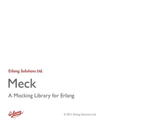Erlang Solutions Ltd.



Meck
A Mocking Library for Erlang


                        © 2011 Erlang Solutions Ltd.
 