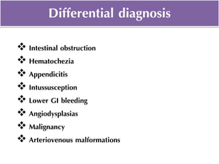  Intestinal obstruction
 Hematochezia
 Appendicitis
 Intussusception
 Lower GI bleeding
 Angiodysplasias
 Malignancy
 Arteriovenous malformations
Differential diagnosis
 