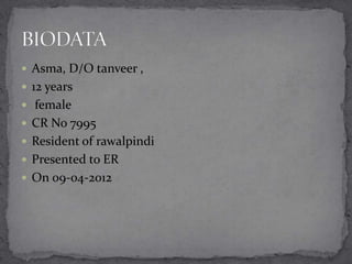  Asma, D/O tanveer ,
 12 years
 female
 CR No 7995
 Resident of rawalpindi
 Presented to ER
 On 09-04-2012

 