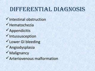 DIFFERENTIAL DIAGNOSIS
Intestinal obstruction
Hematochezia
Appendicitis
Intussusception
Lower GI bleeding
Angiodysplasia
Malignancy
Arteriovenous malformation
 