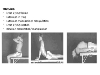 THORACIC
• Erect sitting flexion
• Extension in lying
• Extension mobilization/ manipulation
• Erect sitting rotation
• Rotation mobilization/ manipulation
 