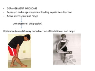 • DERANGEMENT SYNDROME
- Repeated end range movement loading in pain free direction
- Active exercises at end range
overpressure ( progression)
Resistance towards/ away from direction of limitation at end range
 