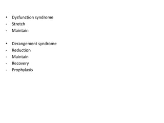• Dysfunction syndrome
- Stretch
- Maintain
• Derangement syndrome
- Reduction
- Maintain
- Recovery
- Prophylaxis
 