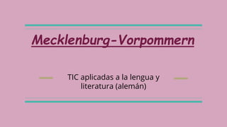 Mecklenburg-Vorpommern
TIC aplicadas a la lengua y
literatura (alemán)
 