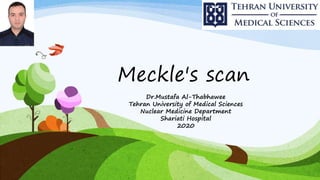 Meckle's scan
Dr.Mustafa Al-Thabhawee
Tehran University of Medical Sciences
Nuclear Medicine Department
Shariati Hospital
2020
 