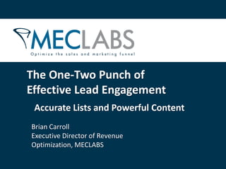 The One-Two Punch of
Effective Lead Engagement
 Accurate Lists and Powerful Content
Brian Carroll
Executive Director of Revenue
Optimization, MECLABS
 