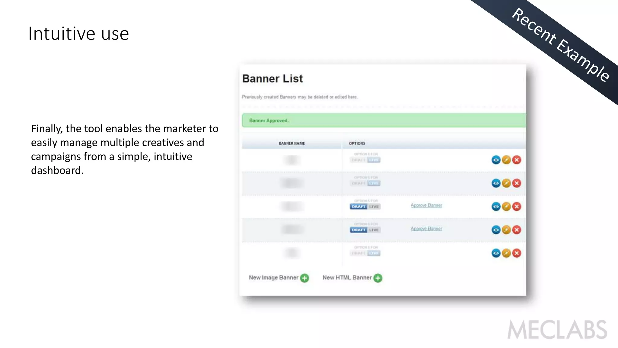 Intuitive use 
Finally, the tool enables the marketer to 
easily manage multiple creatives and 
campaigns from a simple, intuitive 
dashboard. 
