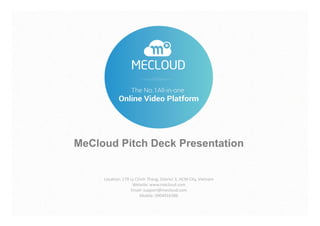 MeCloud Pitch Deck Presentation
Location: 179 Ly Chinh Thang, District 3, HCM City, Vietnam
Website: www.mecloud.com
Email: support@mecloud.com
Mobile: 0904916386
 