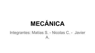 MECÁNICA
Integrantes: Matías S. - Nicolas C. - Javier
A.

 