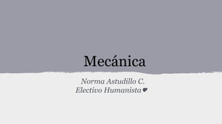 Mecánica
Norma Astudillo C.
Electivo Humanista♥

 