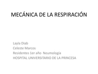 MECÁNICA DE LA RESPIRACIÓN

Layla Diab
Celeste Marcos
Residentes 1er año Neumología
HOSPITAL UNIVERSITARIO DE LA PRINCESA

 