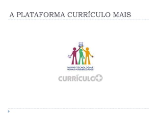 A PLATAFORMA CURRÍCULO MAIS
 