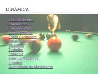 DINÂMICA
 Leis de Newton
Força Peso
Força de Atrito
Força Elástica
Força Centrípeta
Plano Inclinado
Sistemas
Trabalho
Potência
Energia Mecânica
Impulso
Quantidade de Movimento
 