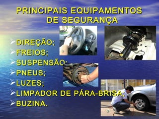PRINCIPAIS EQUIPAMENTOSPRINCIPAIS EQUIPAMENTOS
DE SEGURANÇADE SEGURANÇA
DIREÇÃO;DIREÇÃO;
FREIOS;FREIOS;
SUSPENSÃO;SUSPENSÃO;
PNEUS;PNEUS;
LUZES;LUZES;
LIMPADOR DE PÁRA-BRISA;LIMPADOR DE PÁRA-BRISA;
BUZINA.BUZINA.
 